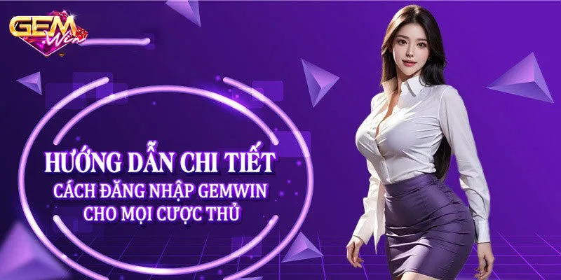 Hướng dẫn chi tiết người mới cách đăng nhập Gemwin 