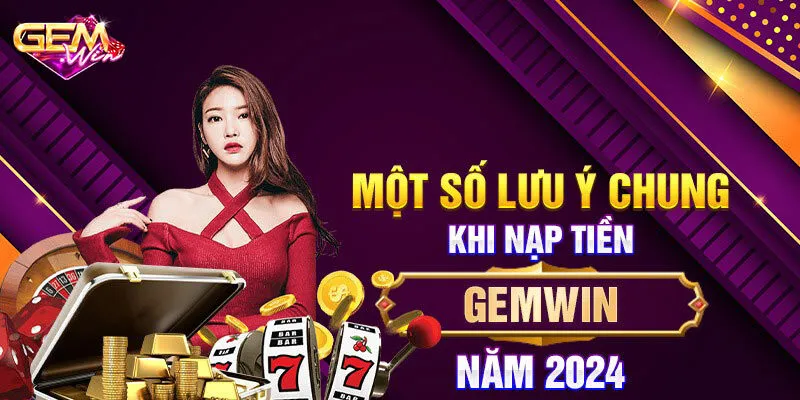 Những điều cần lưu ý khi nạp tiền Gemwin chơi cược